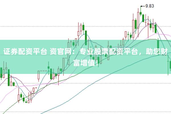 证券配资平台 资官网：专业股票配资平台，助您财富增值！