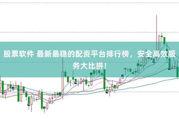 股票软件 最新最稳的配资平台排行榜，安全高效服务大比拼！
