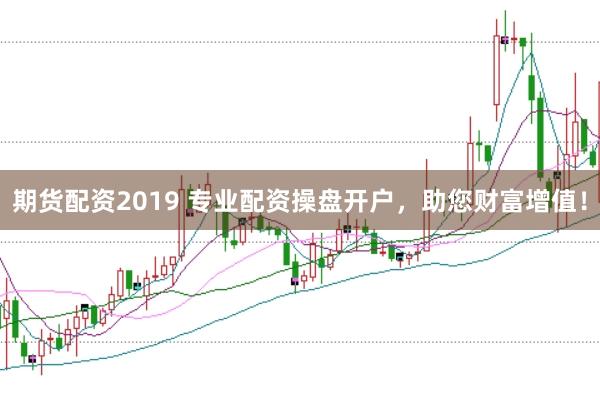 期货配资2019 专业配资操盘开户，助您财富增值！