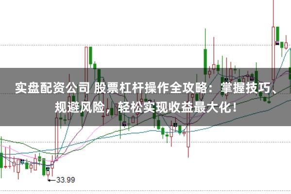 实盘配资公司 股票杠杆操作全攻略：掌握技巧、规避风险，轻松实现收益最大化！