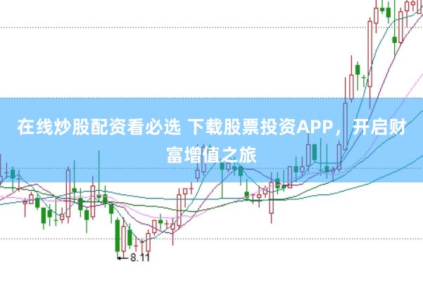 在线炒股配资看必选 下载股票投资APP，开启财富增值之旅
