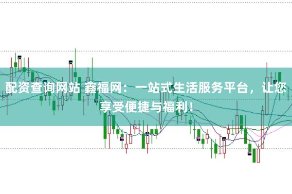 配资查询网站 鑫福网:一站式生活服务平台,让您享受便捷与福利!