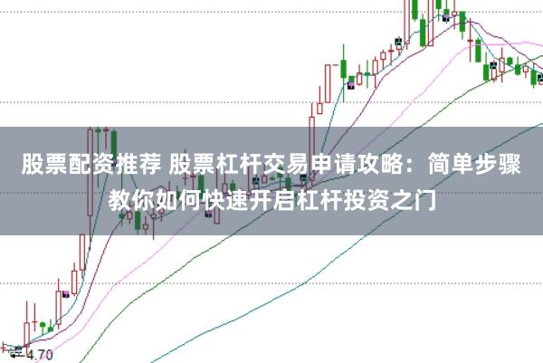 股票配资推荐 股票杠杆交易申请攻略：简单步骤教你如何快速开启杠杆投资之门