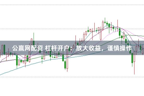 公赢网配资 杠杆开户：放大收益，谨慎操作