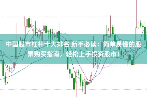 中国股市杠杆十大排名 新手必读：简单易懂的股票购买指南，轻松上手投资股市！