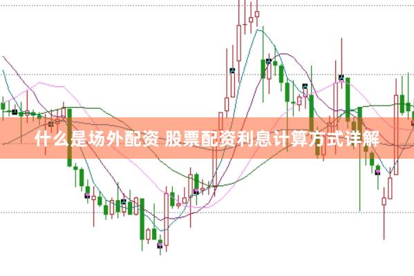 什么是场外配资 股票配资利息计算方式详解