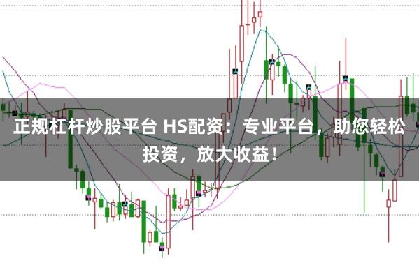 正规杠杆炒股平台 HS配资:专业平台,助您轻松投资,放大收益!