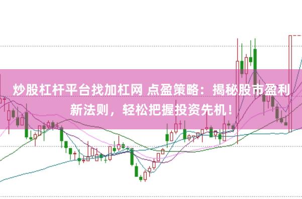 炒股杠杆平台找加杠网 点盈策略：揭秘股市盈利新法则，轻松把握投资先机！