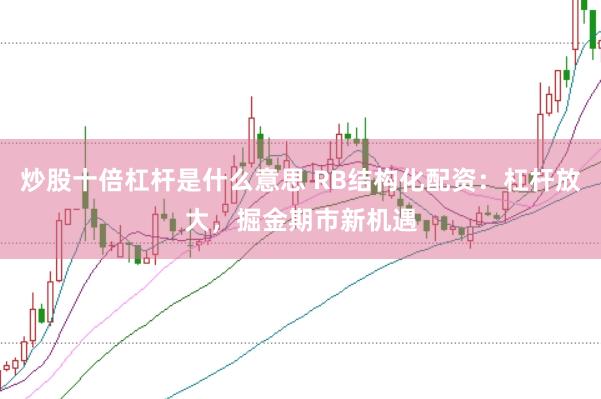 炒股十倍杠杆是什么意思 RB结构化配资：杠杆放大，掘金期市新机遇