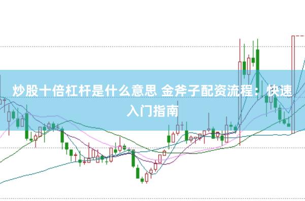 炒股十倍杠杆是什么意思 金斧子配资流程:快速入门指南