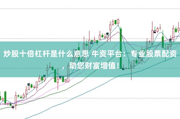 炒股十倍杠杆是什么意思 牛资平台:专业股票配资,助您财富增值!