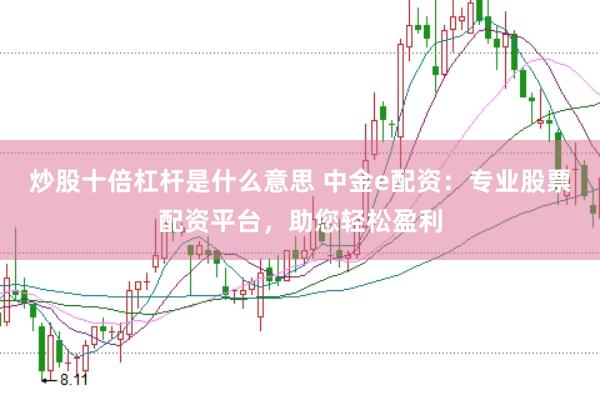 炒股十倍杠杆是什么意思 中金e配资:专业股票配资平台,助您轻松盈利