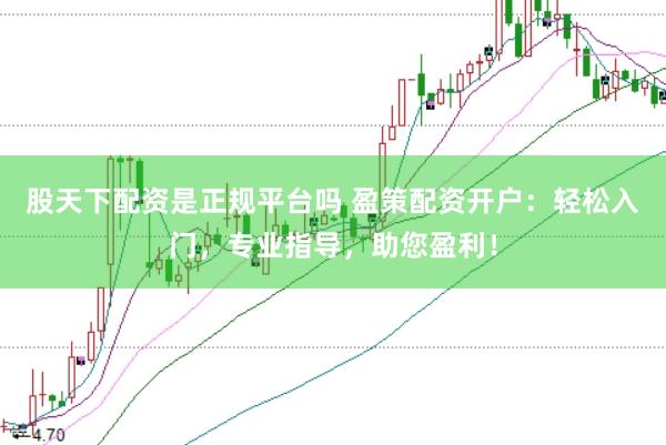 股天下配资是正规平台吗 盈策配资开户：轻松入门，专业指导，助您盈利！