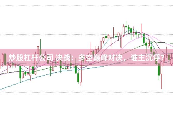 炒股杠杆公司 决战:多空巅峰对决,谁主沉浮?