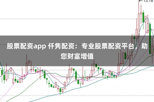 股票配资app 仟隽配资：专业股票配资平台，助您财富增值