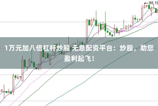 1万元加八倍杠杆炒股 无息配资平台：炒股，助您盈利起飞！
