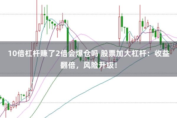 10倍杠杆赚了2倍会爆仓吗 股票加大杠杆：收益翻倍，风险升级！