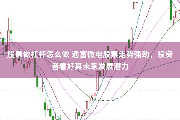 股票做杠杆怎么做 通富微电股票走势强劲，投资者看好其未来发展潜力