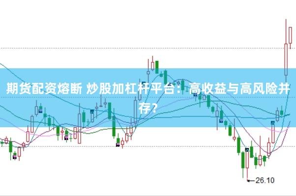 期货配资熔断 炒股加杠杆平台：高收益与高风险并存？