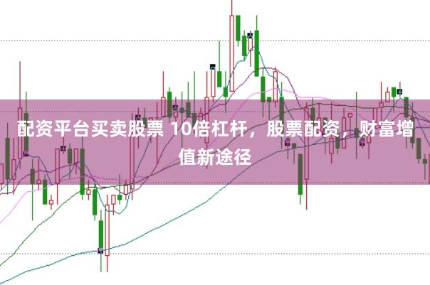 配资平台买卖股票 10倍杠杆，股票配资，财富增值新途径
