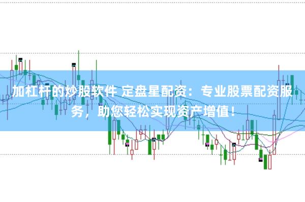 加杠杆的炒股软件 定盘星配资：专业股票配资服务，助您轻松实现资产增值！