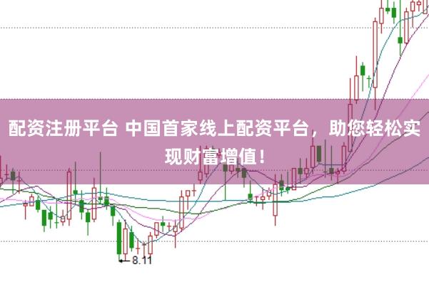 配资注册平台 中国首家线上配资平台，助您轻松实现财富增值！