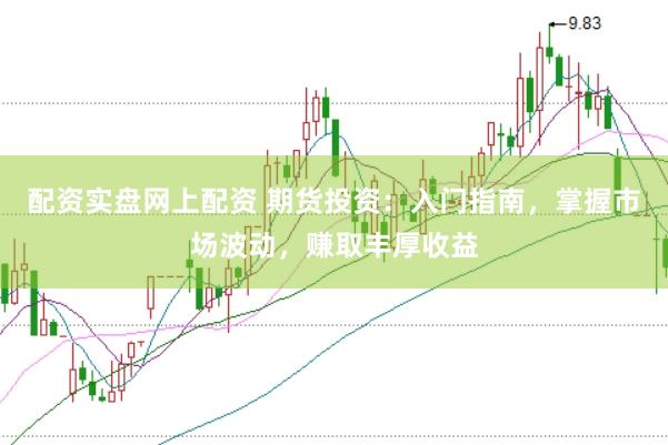 配资实盘网上配资 期货投资：入门指南，掌握市场波动，赚取丰厚收益