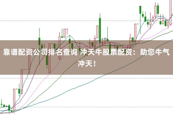 靠谱配资公司排名查询 冲天牛股票配资:助您牛气冲天!