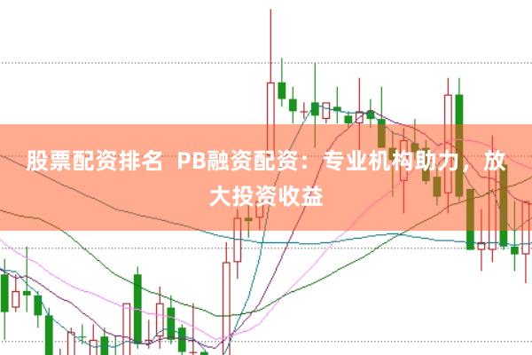 股票配资排名  PB融资配资：专业机构助力，放大投资收益