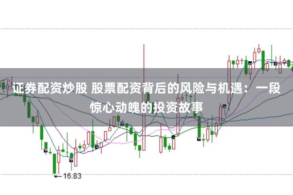 证券配资炒股 股票配资背后的风险与机遇：一段惊心动魄的投资故事