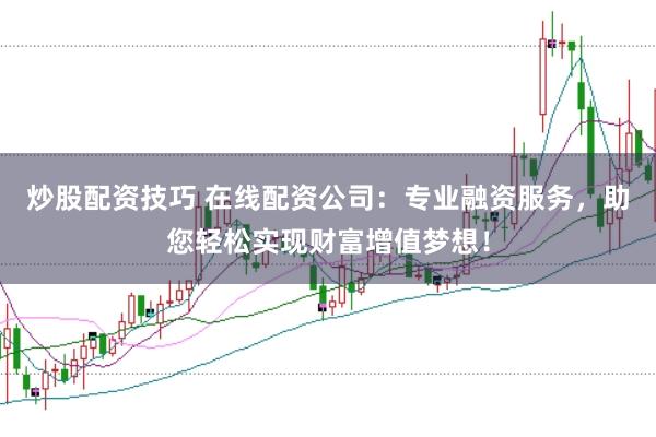 炒股配资技巧 在线配资公司：专业融资服务，助您轻松实现财富增值梦想！