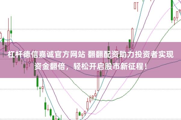 杠杆德信嘉诚官方网站 翻翻配资助力投资者实现资金翻倍，轻松开启股市新征程！