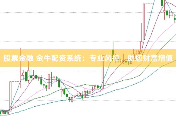 股票金融 金牛配资系统：专业风控，助您财富增值