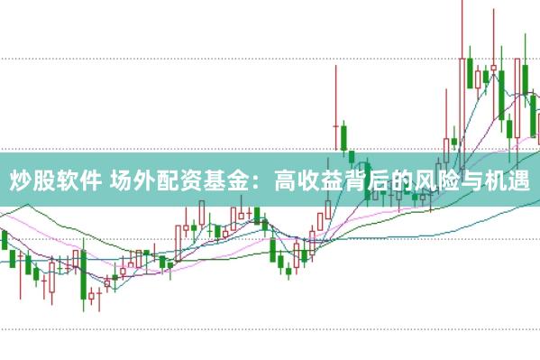 炒股软件 场外配资基金：高收益背后的风险与机遇