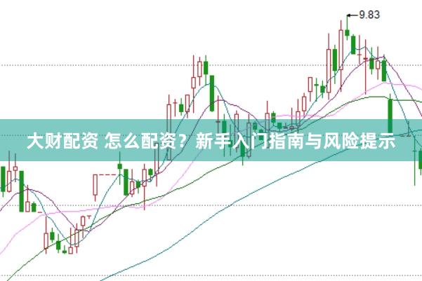 大财配资 怎么配资？新手入门指南与风险提示