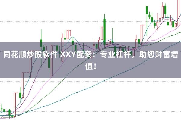 同花顺炒股软件 XXY配资：专业杠杆，助您财富增值！