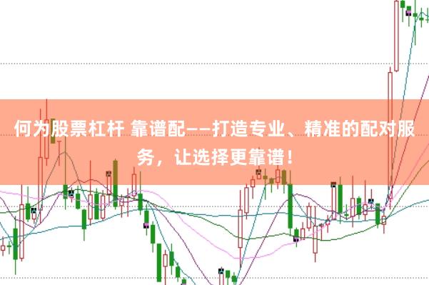 何为股票杠杆 靠谱配——打造专业、精准的配对服务，让选择更靠谱！