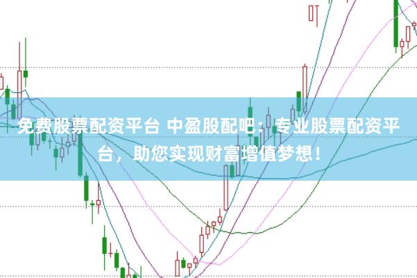 免费股票配资平台 中盈股配吧：专业股票配资平台，助您实现财富增值梦想！