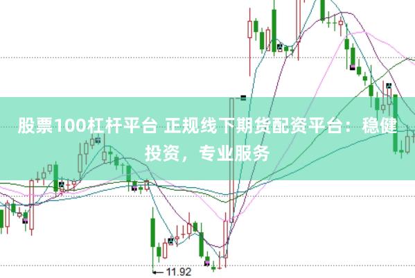 股票100杠杆平台 正规线下期货配资平台：稳健投资，专业服务