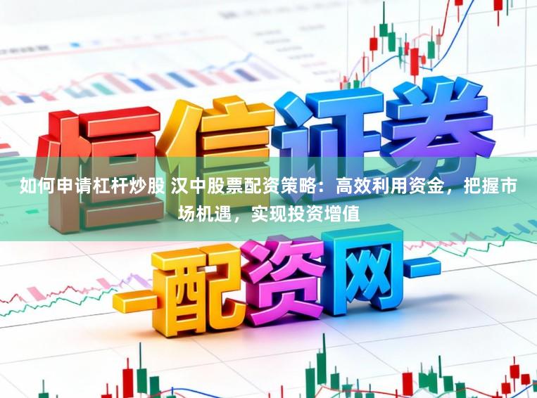 如何申请杠杆炒股 汉中股票配资策略:高效利用资金,把握市场机遇,实现投资增值