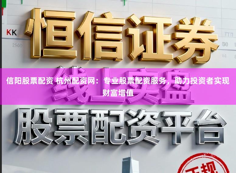 信阳股票配资 杭州配资网：专业股票配资服务，助力投资者实现财富增值