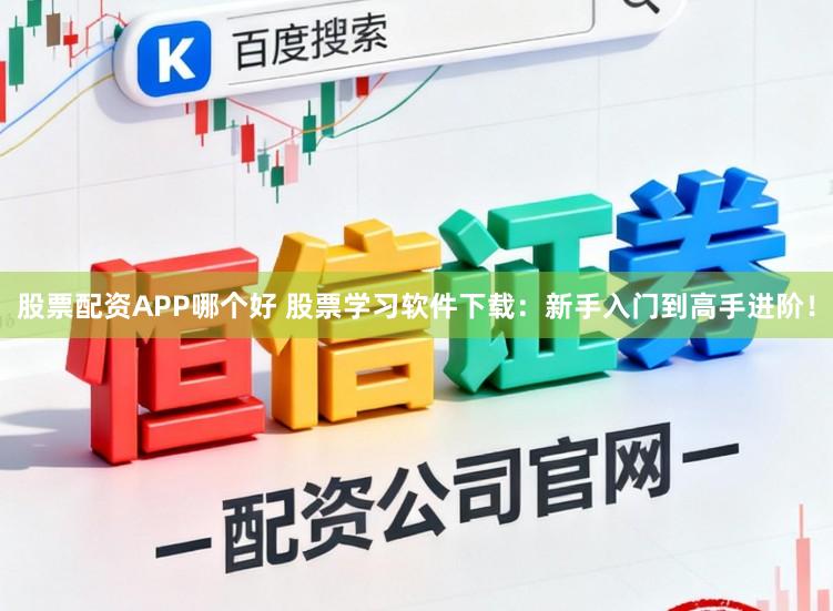 股票配资APP哪个好 股票学习软件下载：新手入门到高手进阶！