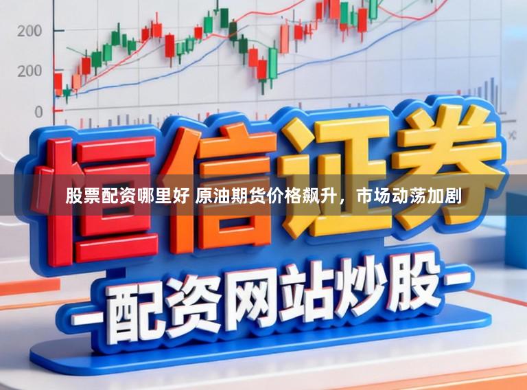 股票配资哪里好 原油期货价格飙升，市场动荡加剧