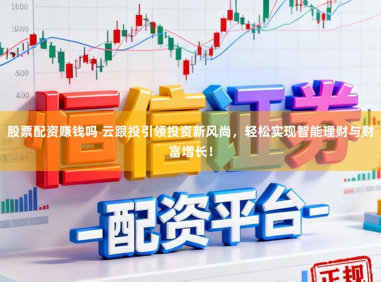 股票配资赚钱吗 云跟投引领投资新风尚，轻松实现智能理财与财富增长！