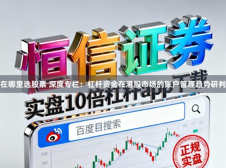 在哪里选股票 深度专栏：杠杆资金在港股市场的账户管理趋势研判