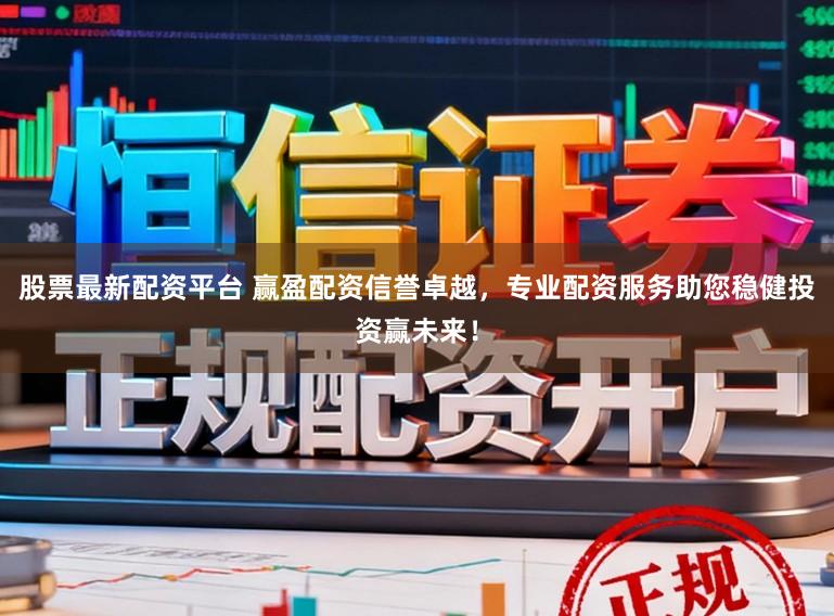 股票最新配资平台 赢盈配资信誉卓越，专业配资服务助您稳健投资赢未来！