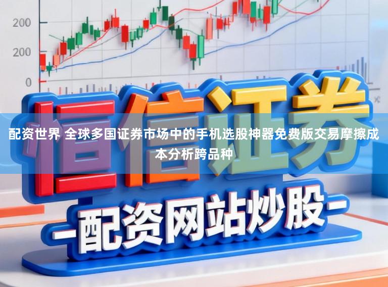 配资世界 全球多国证券市场中的手机选股神器免费版交易摩擦成本分析跨品种