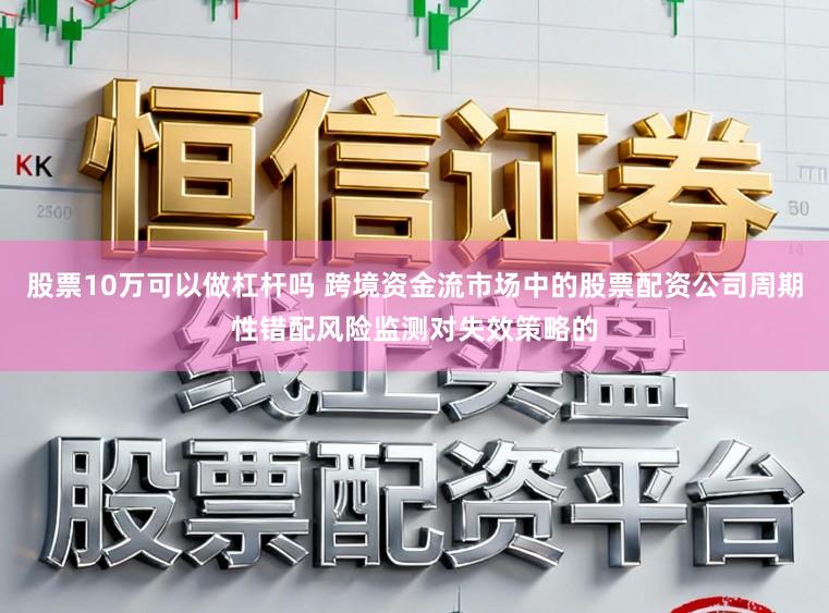 股票10万可以做杠杆吗 跨境资金流市场中的股票配资公司周期性错配风险监测对失效策略的