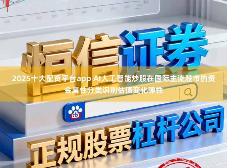 2025十大配资平台app AI人工智能炒股在国际主流股市的资金属性分类识别估值变化弹性