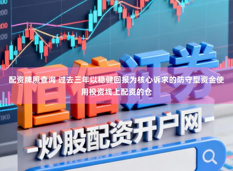 配资牌照查询 过去三年以稳健回报为核心诉求的防守型资金使用投资线上配资的仓